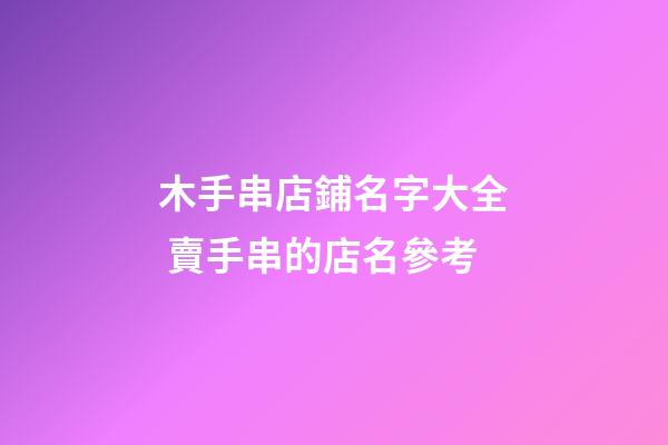 木手串店鋪名字大全 賣手串的店名參考-第1張-店鋪起名-玄機派